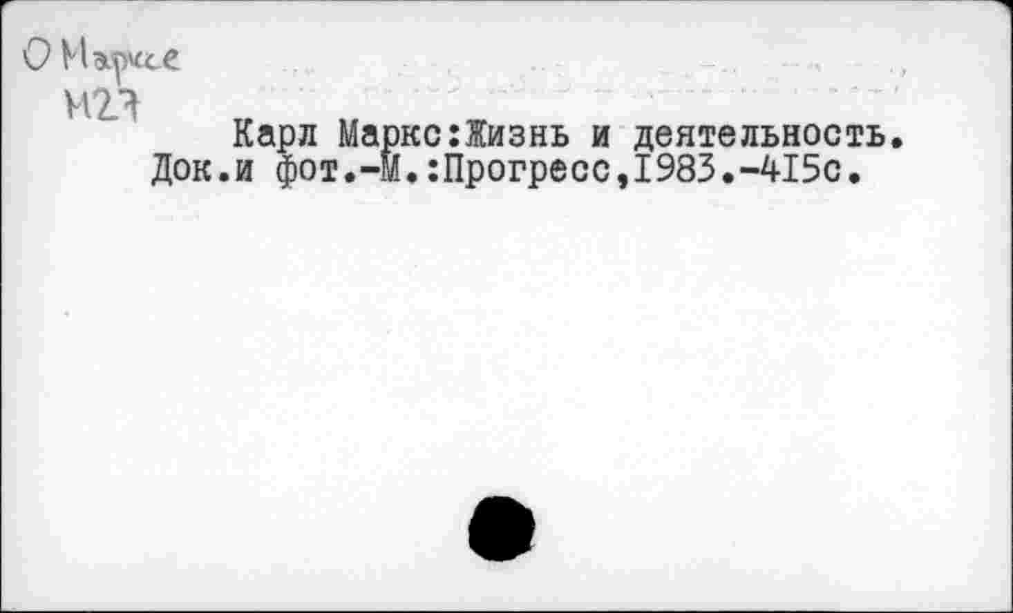 ﻿О Мэср^сС
МП
Карл Маркс:Жизнь и деятельность Док.и фот.-М.:Прогресс,1983.-415с.